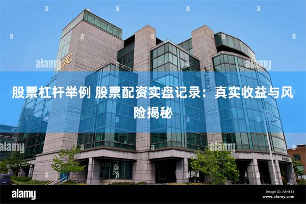 股票杠杆举例 股票配资实盘记录：真实收益与风险揭秘