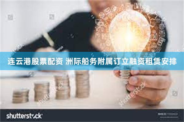连云港股票配资 洲际船务附属订立融资租赁安排