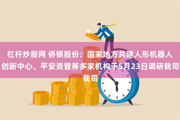 杠杆炒股网 侨银股份：国家地方共建人形机器人创新中心、平安资管等多家机构于5月23日调研我司