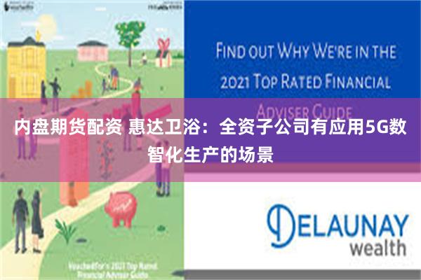 内盘期货配资 惠达卫浴：全资子公司有应用5G数智化生产的场景