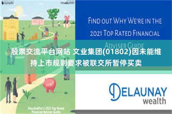 股票交流平台网站 文业集团(01802)因未能维持上市规则要求被联交所暂停买卖