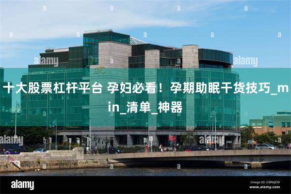 十大股票杠杆平台 孕妇必看！孕期助眠干货技巧_min_清单_神器