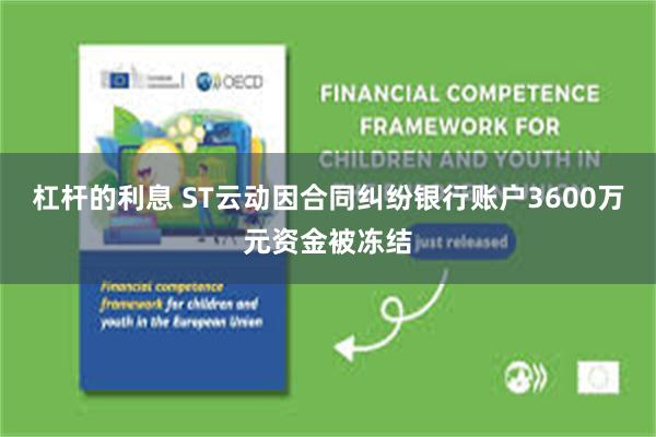 杠杆的利息 ST云动因合同纠纷银行账户3600万元资金被冻结