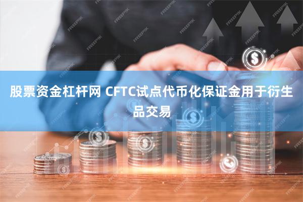 股票资金杠杆网 CFTC试点代币化保证金用于衍生品交易